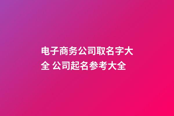 电子商务公司取名字大全 公司起名参考大全